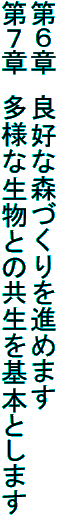 第６章　良好な森づくりを進めます
第７章　多様な生物との共生を基本とします
